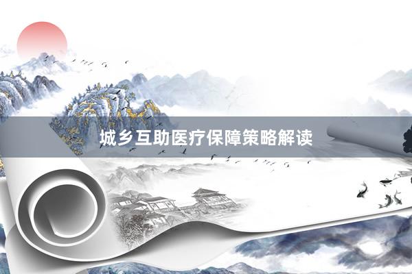 城乡互助医疗保障策略解读