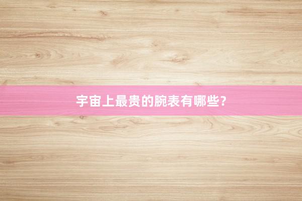 宇宙上最贵的腕表有哪些？